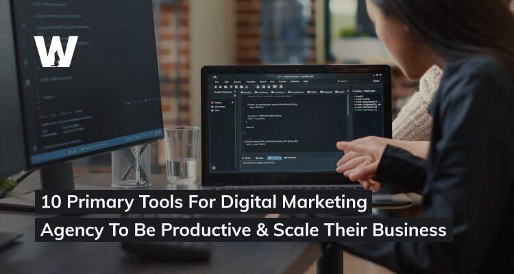 10 Primary Tools For Digital Marketing Agency To Be Productive & Scale Their Business