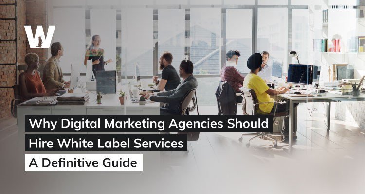 Why-Digital-Marketing-Agencies-Should-Hire-White-Label-Services-–-A-Definitive-Guide
