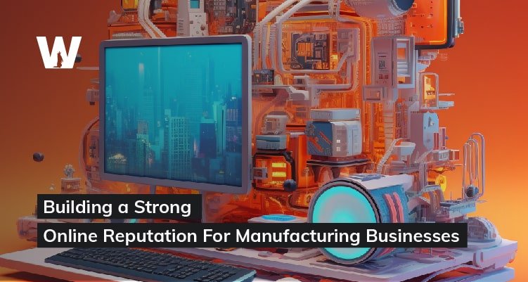 Building a Strong Online Reputation for Manufacturing Business